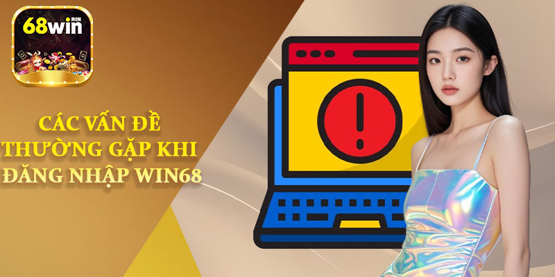 Các Vấn Đề Thường Gặp Khi Đăng Nhập Win68