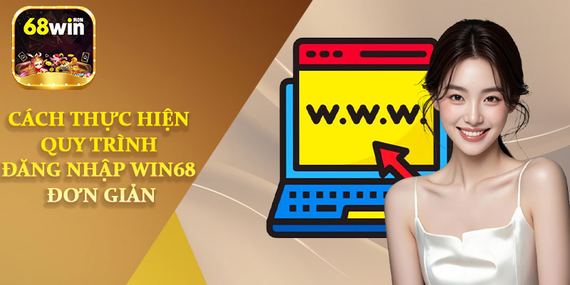 Cách Thực Hiện Quy Trình Đăng Nhập Win68 Đơn Giản