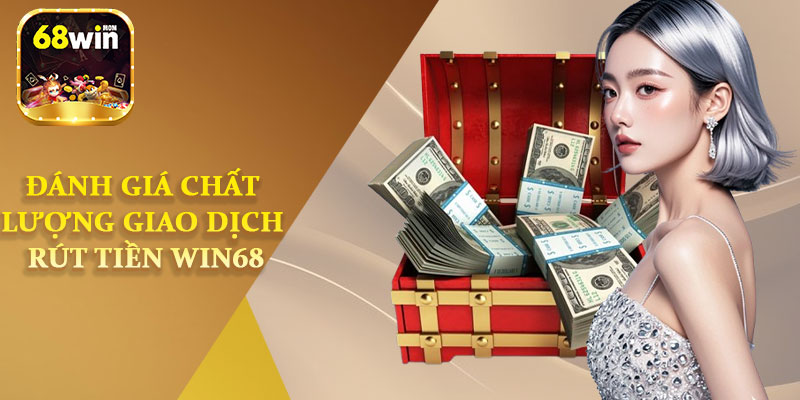 Đánh Giá Chất Lượng Giao Dịch Rút Tiền Win68