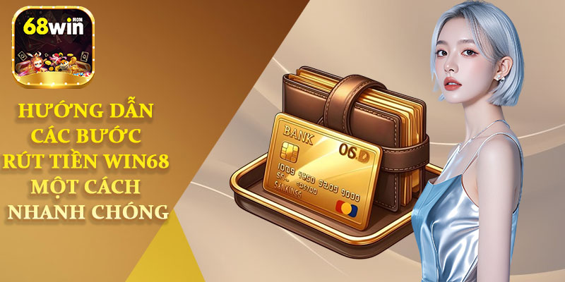 Hướng Dẫn Các Bước Rút Tiền Win68 Một Cách Nhanh Chóng